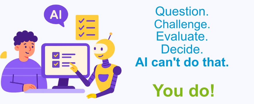 Question. Challenge. Evaluate. Decide. AI can't do that.