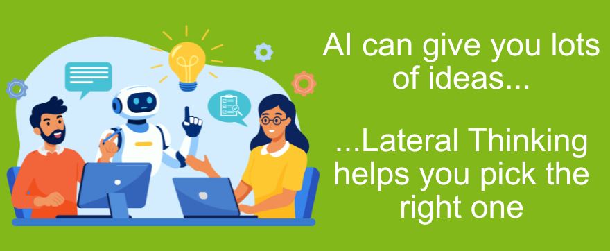 AI can give you lots of ideas. Challenge, develop and pick the right one with Lateral Thinking